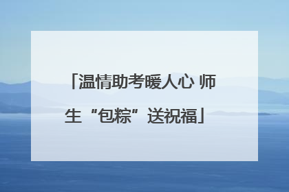 温情助考暖人心 师生“包粽”送祝福