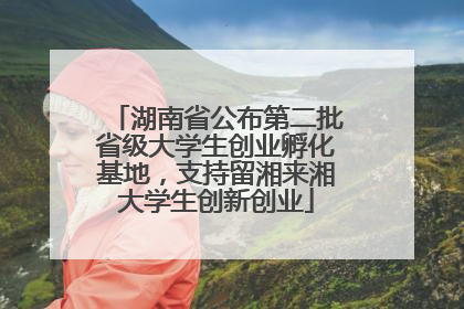 湖南省公布第二批省级大学生创业孵化基地，支持留湘来湘大学生创新创业
