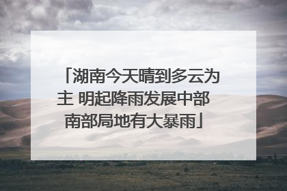 湖南今天晴到多云为主 明起降雨发展中部南部局地有大暴雨