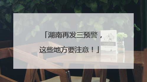 湖南再发三预警，这些地方要注意！