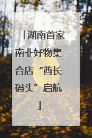 湖南首家南非好物集合店“酋长码头”启航