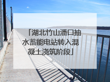 湖北竹山潘口抽水蓄能电站转入混凝土浇筑阶段