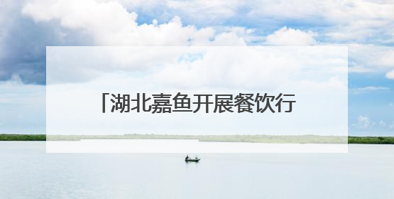 湖北嘉鱼开展餐饮行业消防安全培训演练