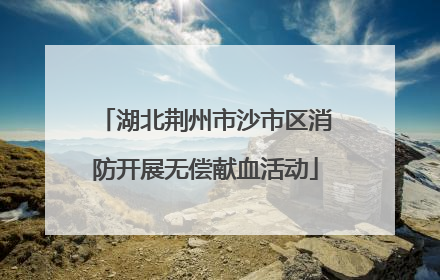 湖北荆州市沙市区消防开展无偿献血活动