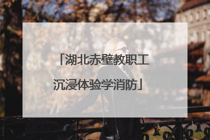 湖北赤壁教职工沉浸体验学消防