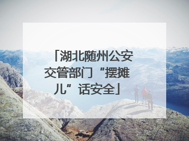 湖北随州公安交管部门“摆摊儿”话安全