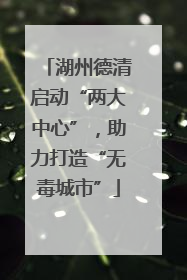 湖州德清启动“两大中心”，助力打造“无毒城市”