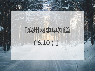 滨州网事早知道（6.10）