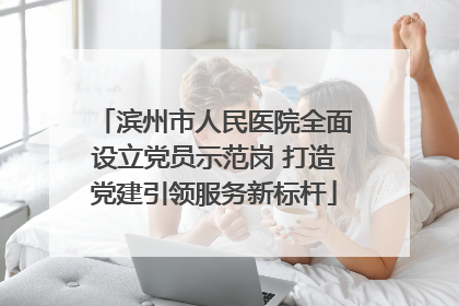 滨州市人民医院全面设立党员示范岗 打造党建引领服务新标杆