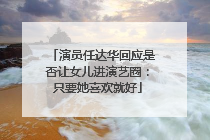 演员任达华回应是否让女儿进演艺圈：只要她喜欢就好