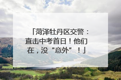 菏泽牡丹区交警：直击中考首日！他们在，没“意外”！
