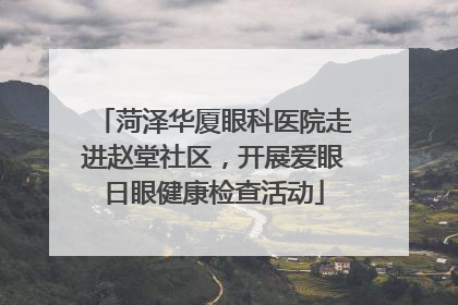 菏泽华厦眼科医院走进赵堂社区，开展爱眼日眼健康检查活动