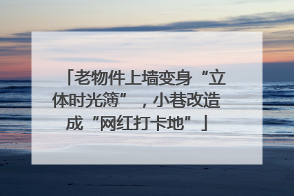 老物件上墙变身“立体时光簿”，小巷改造成“网红打卡地”