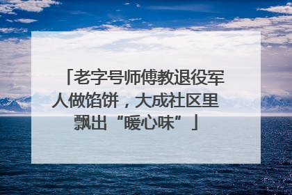 老字号师傅教退役军人做馅饼，大成社区里飘出“暖心味”