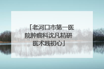 老河口市第一医院肿瘤科沈凡精研医术践初心