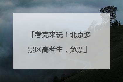 考完来玩！北京多景区高考生，免票