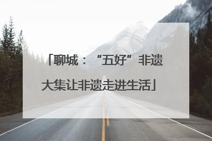 聊城：“五好”非遗大集让非遗走进生活