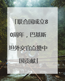 联合国成立80周年，巴基斯坦外交官点赞中国贡献