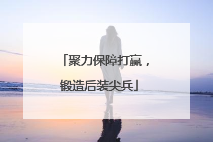 聚力保障打赢，锻造后装尖兵
