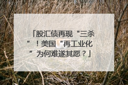 股汇债再现“三杀”！美国“再工业化”为何难遂其愿？