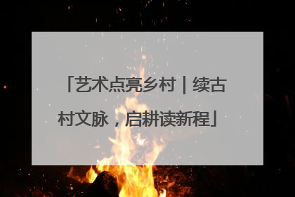 艺术点亮乡村｜续古村文脉，启耕读新程