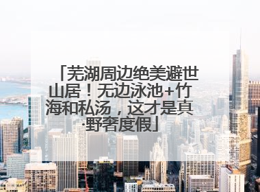 芜湖周边绝美避世山居！无边泳池+竹海和私汤，这才是真·野奢度假