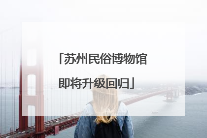 苏州民俗博物馆即将升级回归