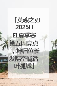 英魂之刃2025HEL夏季赛第五周亮点，坤归位长发隔空喊话叶孤城