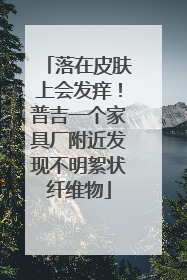 落在皮肤上会发痒！普吉一个家具厂附近发现不明絮状纤维物
