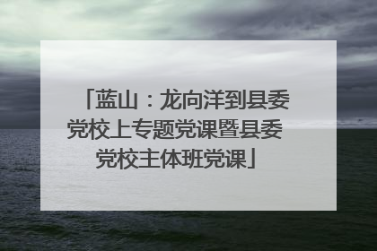 蓝山：龙向洋到县委党校上专题党课暨县委党校主体班党课