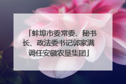 蚌埠市委常委、秘书长、政法委书记郭家满调任安徽农垦集团