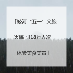 蛟河“五一”文旅火爆 引18万人次体验美食美景