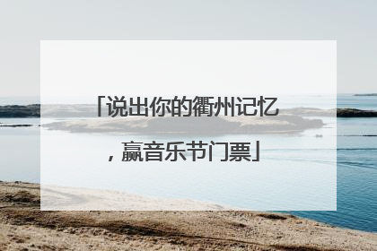 说出你的衢州记忆，赢音乐节门票