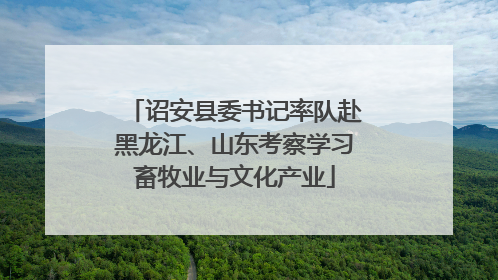 诏安县委书记率队赴黑龙江、山东考察学习畜牧业与文化产业