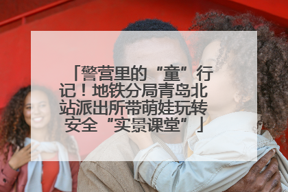 警营里的“童”行记！地铁分局青岛北站派出所带萌娃玩转安全“实景课堂”