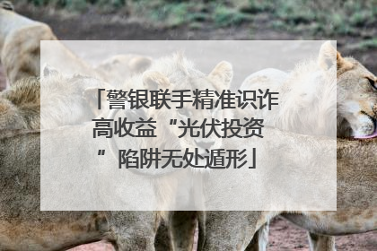 警银联手精准识诈 高收益“光伏投资”陷阱无处遁形