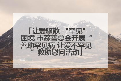 让爱驱散 “罕见” 困境 市慈善总会开展“善助罕见病 让爱不罕见”救助慰问活动