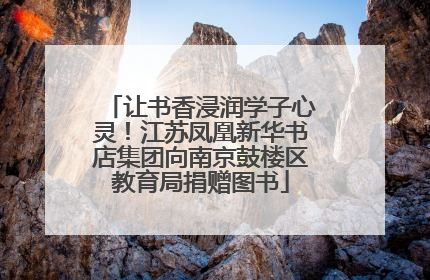 让书香浸润学子心灵！江苏凤凰新华书店集团向南京鼓楼区教育局捐赠图书