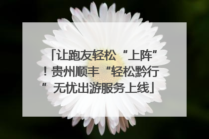 让跑友轻松“上阵”！贵州顺丰“轻松黔行”无忧出游服务上线