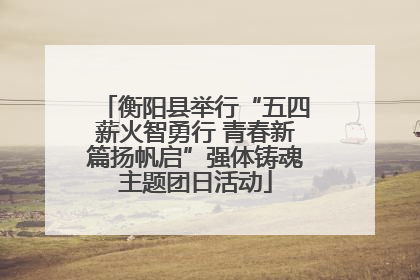 衡阳县举行“五四薪火智勇行 青春新篇扬帆启”强体铸魂主题团日活动