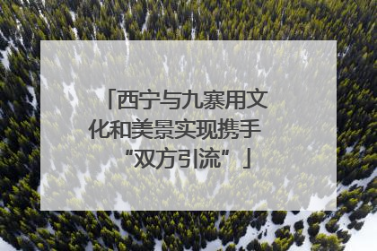 西宁与九寨用文化和美景实现携手“双方引流”