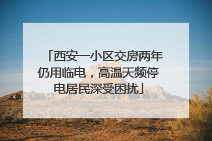 西安一小区交房两年仍用临电，高温天频停电居民深受困扰