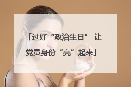 过好“政治生日” 让党员身份“亮”起来