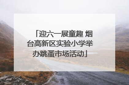 迎六一展童趣 烟台高新区实验小学举办跳蚤市场活动