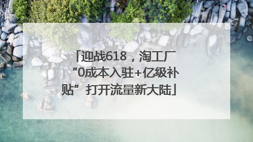 迎战618，淘工厂“0成本入驻+亿级补贴”打开流量新大陆