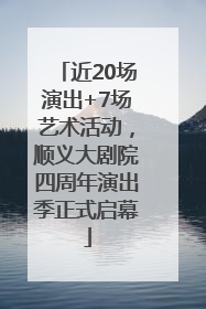近20场演出+7场艺术活动，顺义大剧院四周年演出季正式启幕