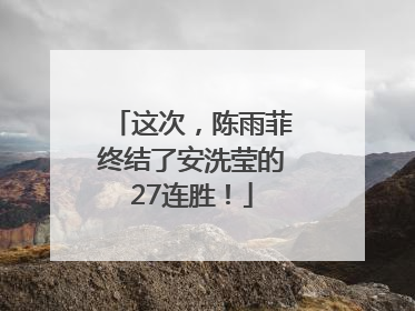 这次，陈雨菲终结了安洗莹的27连胜！