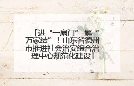 进“一扇门” 解“万家结”！山东省德州市推进社会治安综合治理中心规范化建设