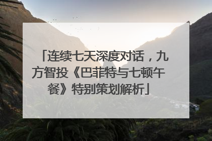 连续七天深度对话，九方智投《巴菲特与七顿午餐》特别策划解析