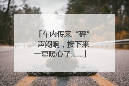 车内传来“砰”一声闷响，接下来一幕暖心了……